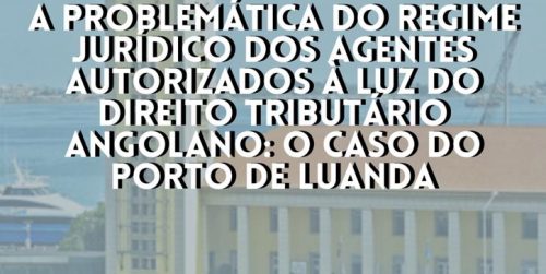 A Problemática do Regime Jurídico dos Agentes Autorizados à Luz do Direito Tributário Angolano: O Caso do Porto de Luanda. Filomeno Botelho