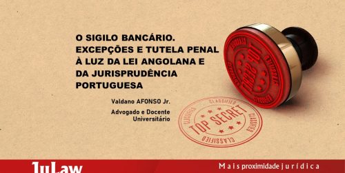 O SIGILO BANCÁRIO. EXCEPÇÕES E TUTELA PENAL À LUZ DA LEI ANGOLANA E DA JURISPRUDÊNCIA PORTUGUESA.