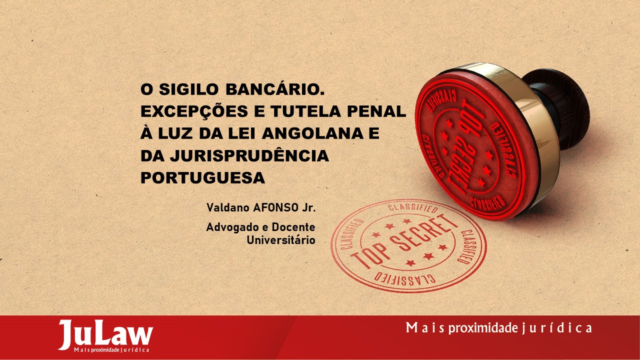 Você está visualizando atualmente O SIGILO BANCÁRIO. EXCEPÇÕES E TUTELA PENAL À LUZ DA LEI ANGOLANA E DA JURISPRUDÊNCIA PORTUGUESA.