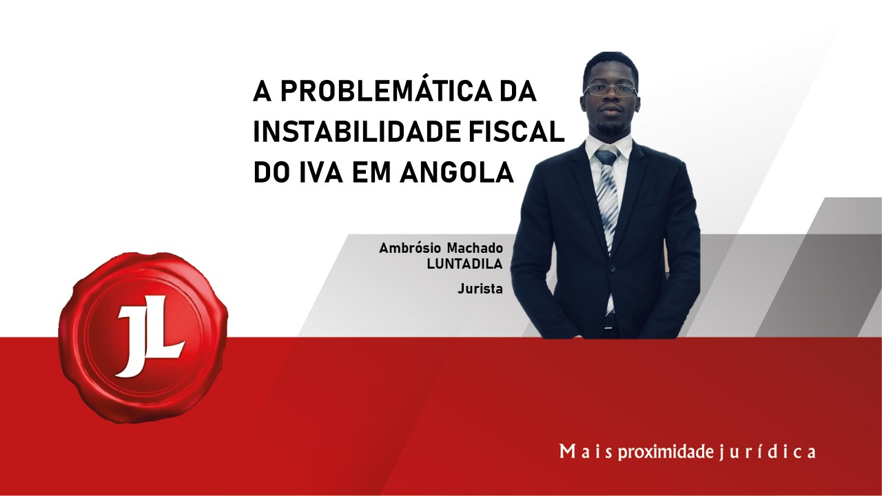 Você está visualizando atualmente A PROBLEMÁTICA DA INSTABILIDADE FISCAL DO IVA EM ANGOLA.