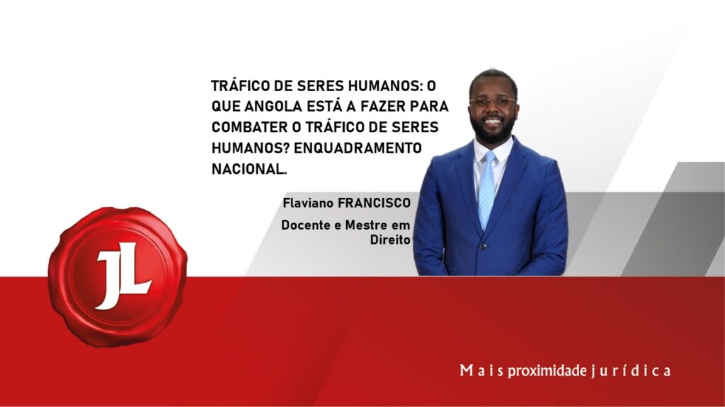 TRÁFICO DE SERES HUMANOS: O QUE ANGOLA ESTÁ A FAZER PARA COMBATER O TRÁFICO DE SERES HUMANOS? ENQUADRAMENTO NACIONAL.