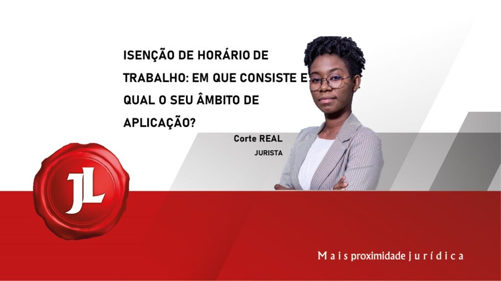 ISENÇÃO DE HORÁRIO DE TRABALHO: EM QUE CONSISTE E QUAL O SEU ÂMBITO DE APLICAÇÃO?