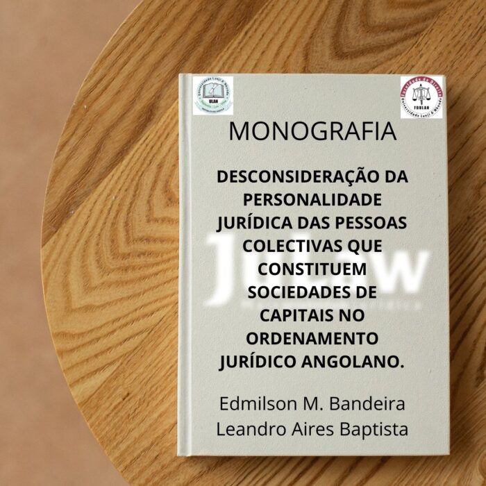 MONOGRAFIA FDULAN: Desconsideração da personalidade jurídica das pessoas colectivas que constituem sociedades de capitais no ordenamento jurídico angolano.