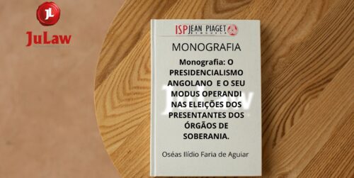 Monografia: O presidencialismo angolano e o seu modus operandi nas eleições dos representantes dos órgãos de soberania.