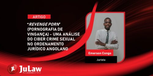 “REVENGE PORN” (PORNOGRAFIA DE VINGANÇA) – UMA ANÁLISE DO CIBER CRIME SEXUAL NO ORDENAMENTO JURÍDICO ANGOLANO